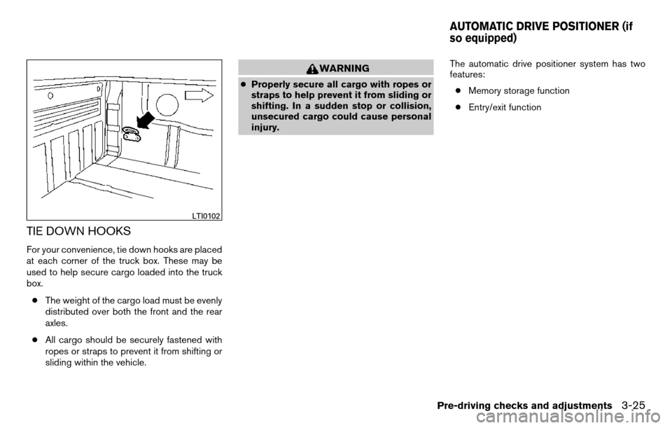 NISSAN TITAN 2013 1.G Owners Manual TIE DOWN HOOKS
For your convenience, tie down hooks are placed
at each corner of the truck box. These may be
used to help secure cargo loaded into the truck
box.● The weight of the cargo load must b