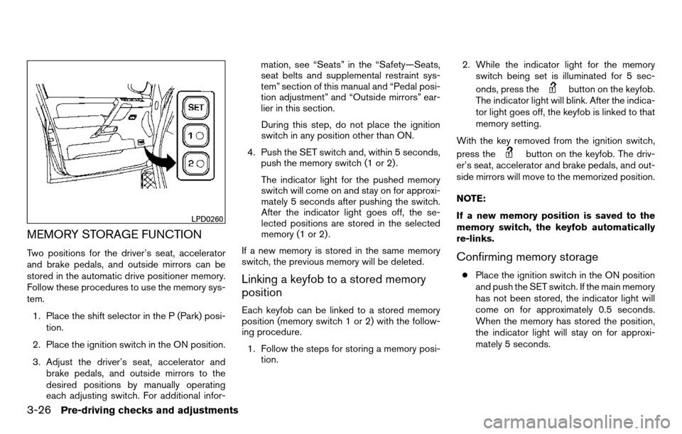 NISSAN TITAN 2013 1.G Owners Manual MEMORY STORAGE FUNCTION
Two positions for the driver’s seat, accelerator
and brake pedals, and outside mirrors can be
stored in the automatic drive positioner memory.
Follow these procedures to use 