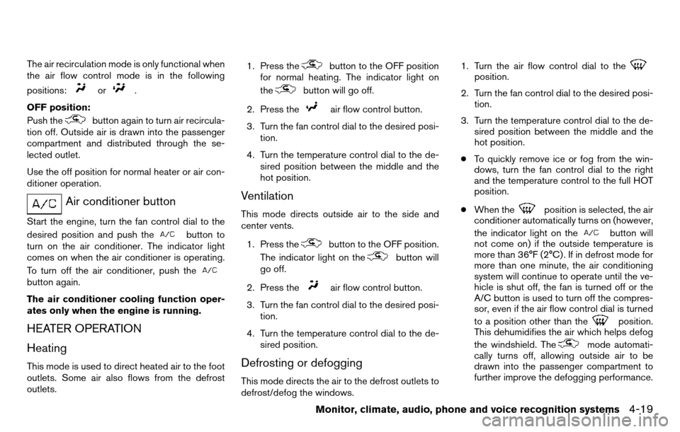 NISSAN TITAN 2013 1.G Owners Manual The air recirculation mode is only functional when
the air flow control mode is in the following
positions:
or.
OFF position:
Push the
button again to turn air recircula-
tion off. Outside air is draw