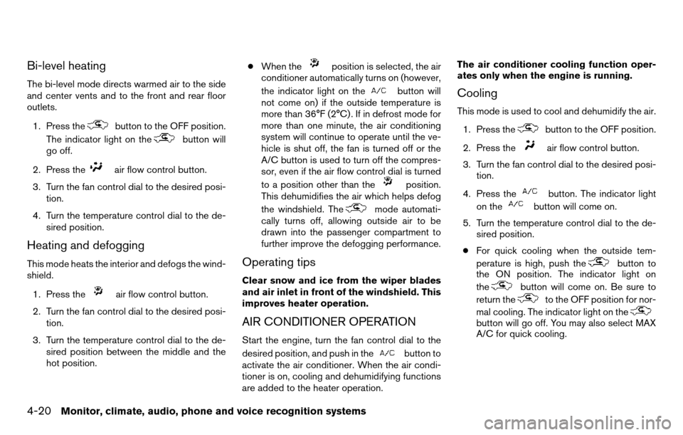 NISSAN TITAN 2013 1.G Owners Manual Bi-level heating
The bi-level mode directs warmed air to the side
and center vents and to the front and rear floor
outlets.1. Press the
button to the OFF position.
The indicator light on the
button wi