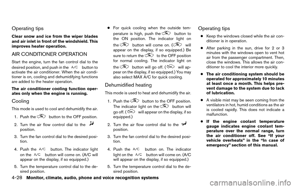 NISSAN TITAN 2013 1.G Owners Manual Operating tips
Clear snow and ice from the wiper blades
and air inlet in front of the windshield. This
improves heater operation.
AIR CONDITIONER OPERATION
Start the engine, turn the fan control dial 