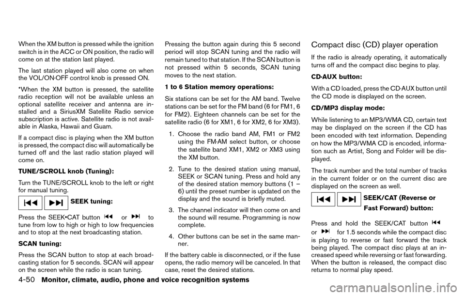 NISSAN TITAN 2013 1.G Owners Manual When the XM button is pressed while the ignition
switch is in the ACC or ON position, the radio will
come on at the station last played.
The last station played will also come on when
the VOL/ON·OFF 