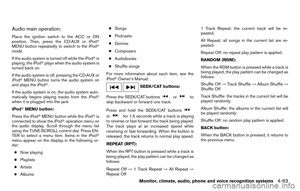 NISSAN TITAN 2013 1.G Owners Manual Audio main operation:
Place the ignition switch to the ACC or ON
position. Then, press the CD·AUX or iPod
MENU button repeatedly to switch to the iPod
mode.
If the audio system is turned off while 