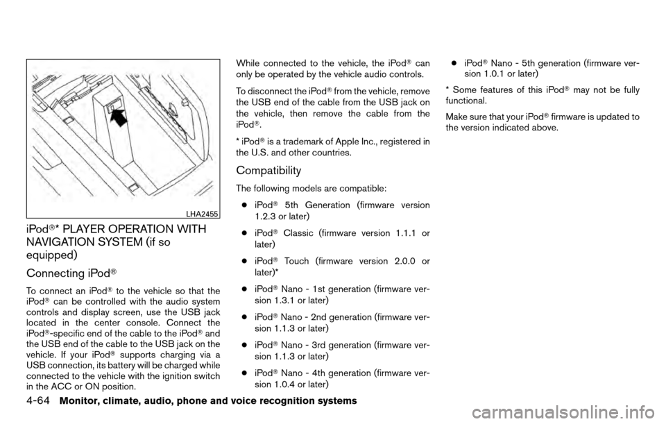 NISSAN TITAN 2013 1.G Owners Manual iPod* PLAYER OPERATION WITH
NAVIGATION SYSTEM (if so
equipped)
Connecting iPod
To connect an iPodto the vehicle so that the
iPod can be controlled with the audio system
controls and display screen