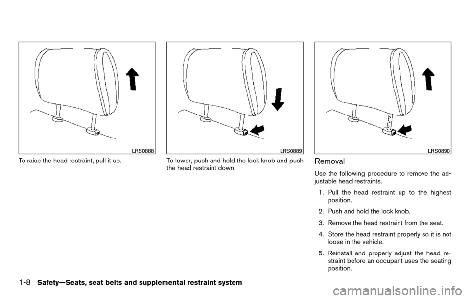 NISSAN TITAN 2013 1.G Owners Manual To raise the head restraint, pull it up.To lower, push and hold the lock knob and push
the head restraint down.Removal
Use the following procedure to remove the ad-
justable head restraints.
1. Pull t