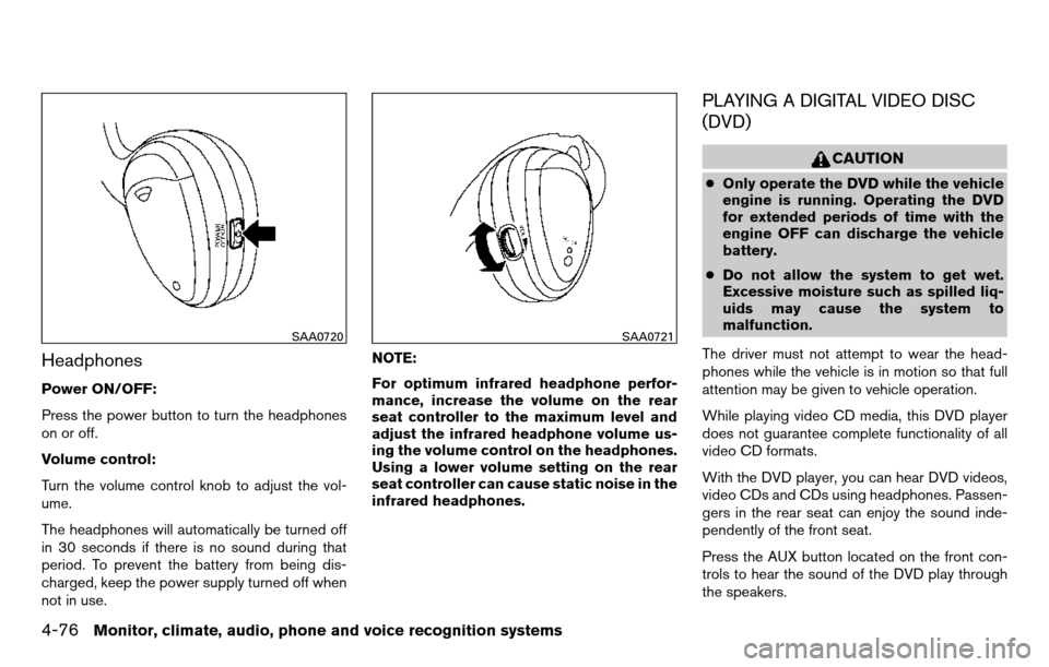 NISSAN TITAN 2013 1.G Owners Manual Headphones
Power ON/OFF:
Press the power button to turn the headphones
on or off.
Volume control:
Turn the volume control knob to adjust the vol-
ume.
The headphones will automatically be turned off
i