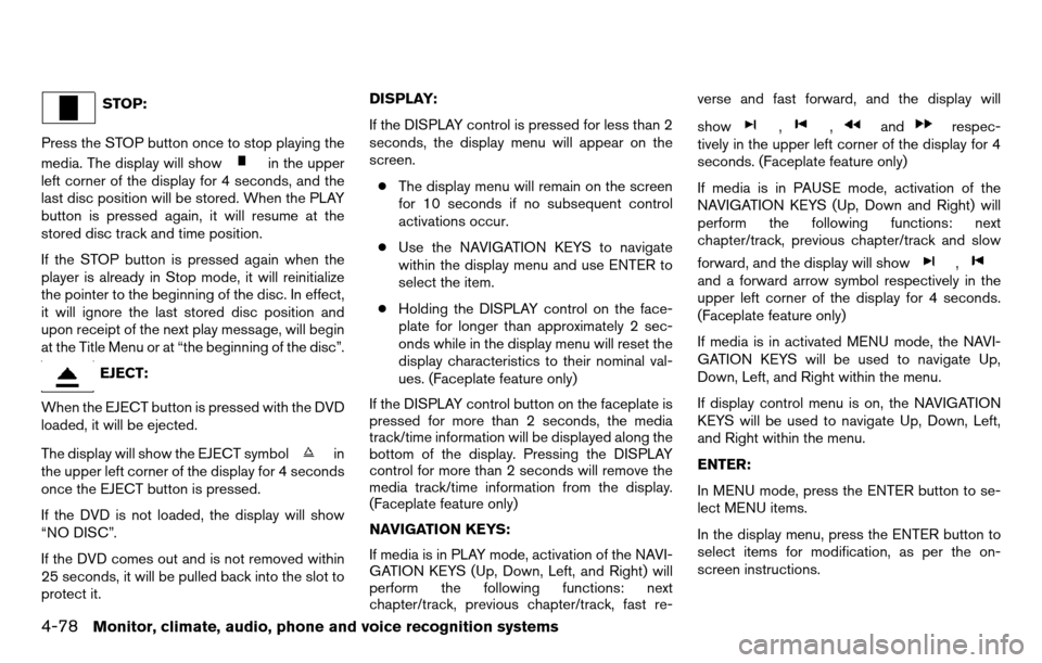 NISSAN TITAN 2013 1.G Owners Manual STOP:
Press the STOP button once to stop playing the
media. The display will show
in the upper
left corner of the display for 4 seconds, and the
last disc position will be stored. When the PLAY
button