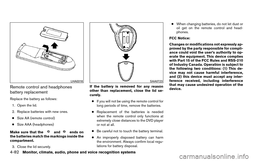 NISSAN TITAN 2013 1.G Owners Manual Remote control and headphones
battery replacement
Replace the battery as follows:1. Open the lid.
2. Replace batteries with new ones.● Size AA (remote control)
● Size AAA (headphones)
Make sure th