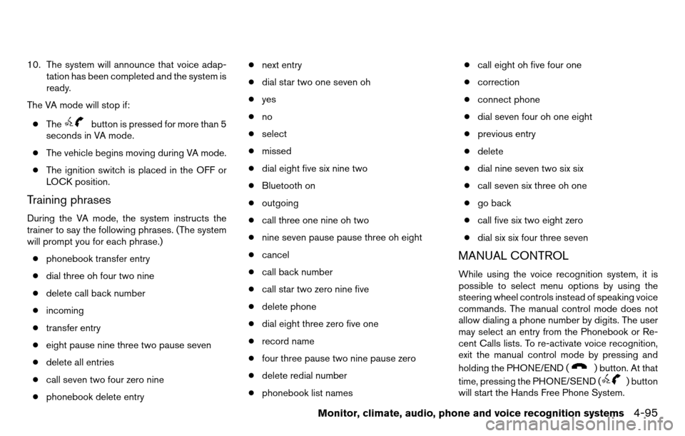NISSAN TITAN 2013 1.G Owners Manual 10. The system will announce that voice adap-tation has been completed and the system is
ready.
The VA mode will stop if:
● The
button is pressed for more than 5
seconds in VA mode.
● The vehicle 