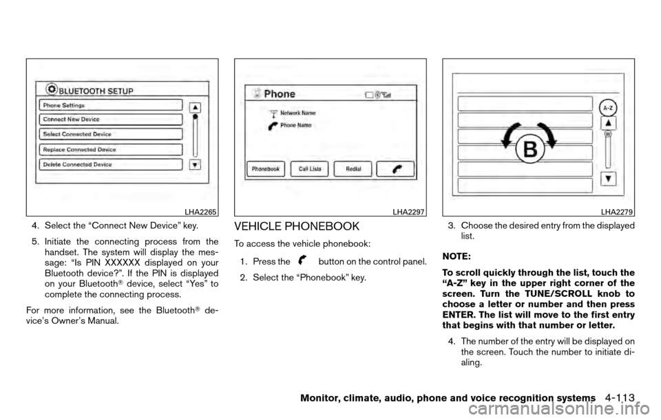 NISSAN TITAN 2013 1.G Owners Manual 4. Select the “Connect New Device” key.
5. Initiate the connecting process from thehandset. The system will display the mes-
sage: “Is PIN XXXXXX displayed on your
Bluetooth device?”. If the P