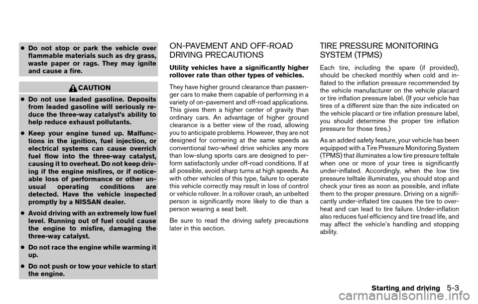NISSAN TITAN 2013 1.G User Guide ●Do not stop or park the vehicle over
flammable materials such as dry grass,
waste paper or rags. They may ignite
and cause a fire.
CAUTION
● Do not use leaded gasoline. Deposits
from leaded gasol
