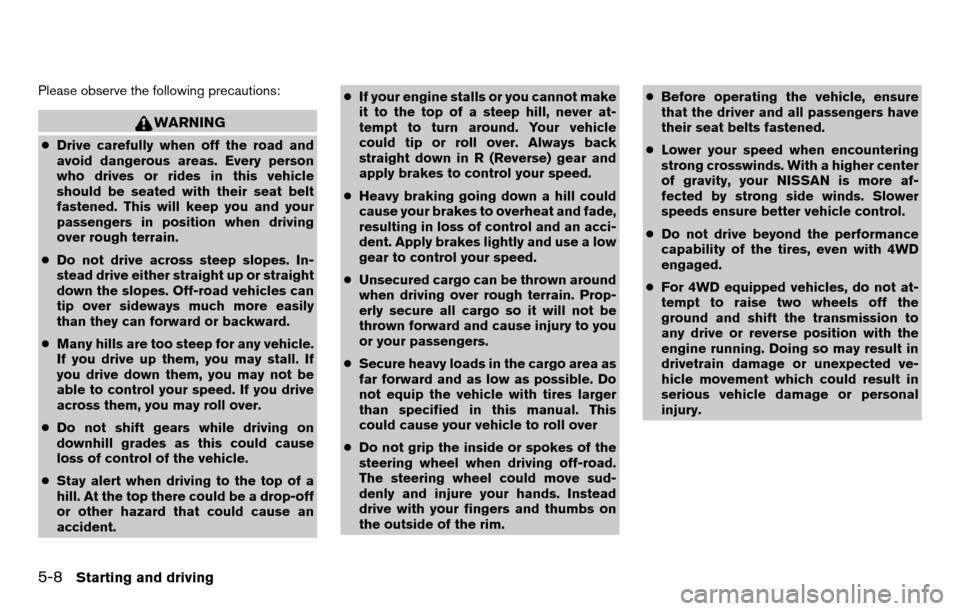 NISSAN TITAN 2013 1.G Owners Manual Please observe the following precautions:
WARNING
●Drive carefully when off the road and
avoid dangerous areas. Every person
who drives or rides in this vehicle
should be seated with their seat belt