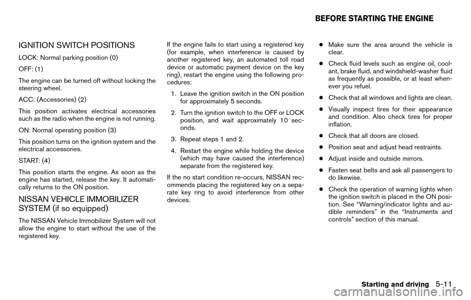 NISSAN TITAN 2013 1.G Owners Manual IGNITION SWITCH POSITIONS
LOCK: Normal parking position (0)
OFF: (1)
The engine can be turned off without locking the
steering wheel.
ACC: (Accessories) (2)
This position activates electrical accessor