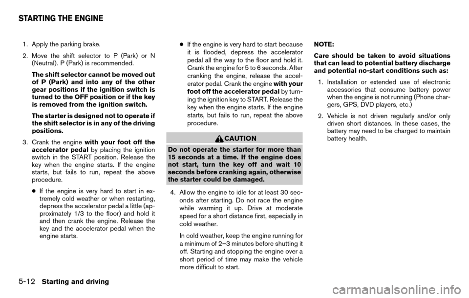 NISSAN TITAN 2013 1.G Owners Manual 1. Apply the parking brake.
2. Move the shift selector to P (Park) or N(Neutral) . P (Park) is recommended.
The shift selector cannot be moved out
of P (Park) and into any of the other
gear positions 