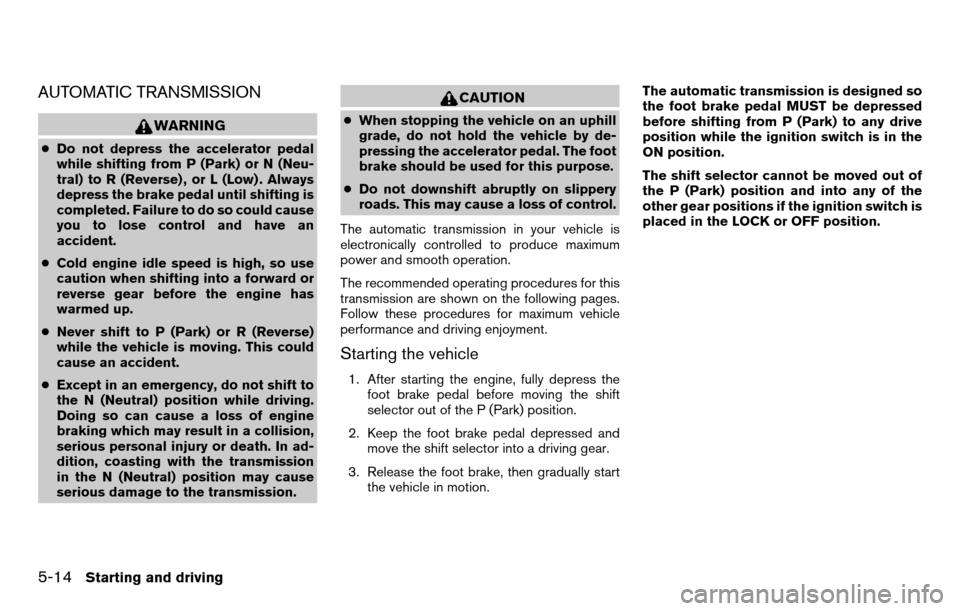 NISSAN TITAN 2013 1.G Owners Manual AUTOMATIC TRANSMISSION
WARNING
●Do not depress the accelerator pedal
while shifting from P (Park) or N (Neu-
tral) to R (Reverse) , or L (Low) . Always
depress the brake pedal until shifting is
comp NISSAN TITAN 2013 1.G Owners Manual AUTOMATIC TRANSMISSION
WARNING
●Do not depress the accelerator pedal
while shifting from P (Park) or N (Neu-
tral) to R (Reverse) , or L (Low) . Always
depress the brake pedal until shifting is
comp