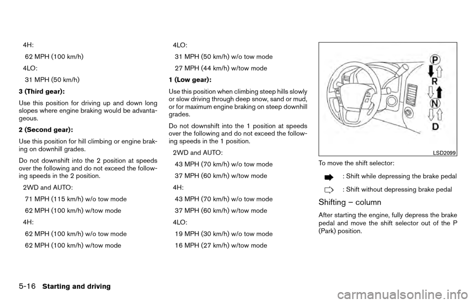 NISSAN TITAN 2013 1.G Owners Manual 4H:62 MPH (100 km/h)
4LO: 31 MPH (50 km/h)
3 (Third gear):
Use this position for driving up and down long
slopes where engine braking would be advanta-
geous.
2 (Second gear):
Use this position for hi NISSAN TITAN 2013 1.G Owners Manual 4H:62 MPH (100 km/h)
4LO: 31 MPH (50 km/h)
3 (Third gear):
Use this position for driving up and down long
slopes where engine braking would be advanta-
geous.
2 (Second gear):
Use this position for hi