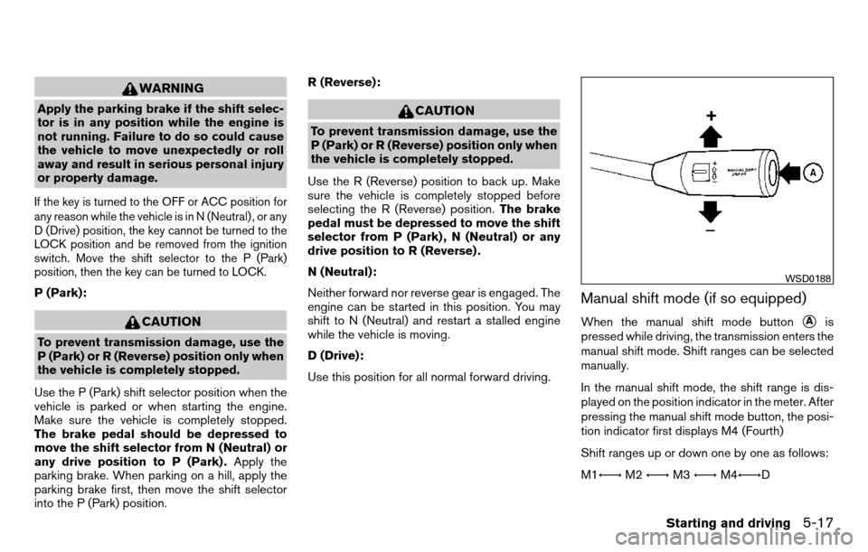 NISSAN TITAN 2013 1.G Owners Manual WARNING
Apply the parking brake if the shift selec-
tor is in any position while the engine is
not running. Failure to do so could cause
the vehicle to move unexpectedly or roll
away and result in ser