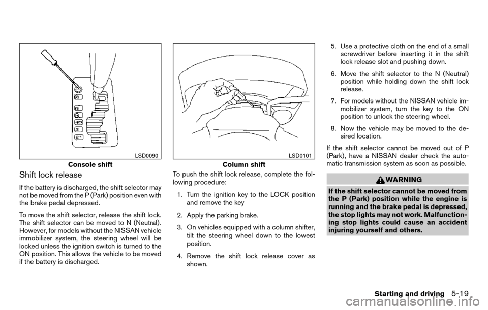NISSAN TITAN 2013 1.G Owners Manual Shift lock release
If the battery is discharged, the shift selector may
not be moved from the P (Park) position even with
the brake pedal depressed.
To move the shift selector, release the shift lock. NISSAN TITAN 2013 1.G Owners Manual Shift lock release
If the battery is discharged, the shift selector may
not be moved from the P (Park) position even with
the brake pedal depressed.
To move the shift selector, release the shift lock.