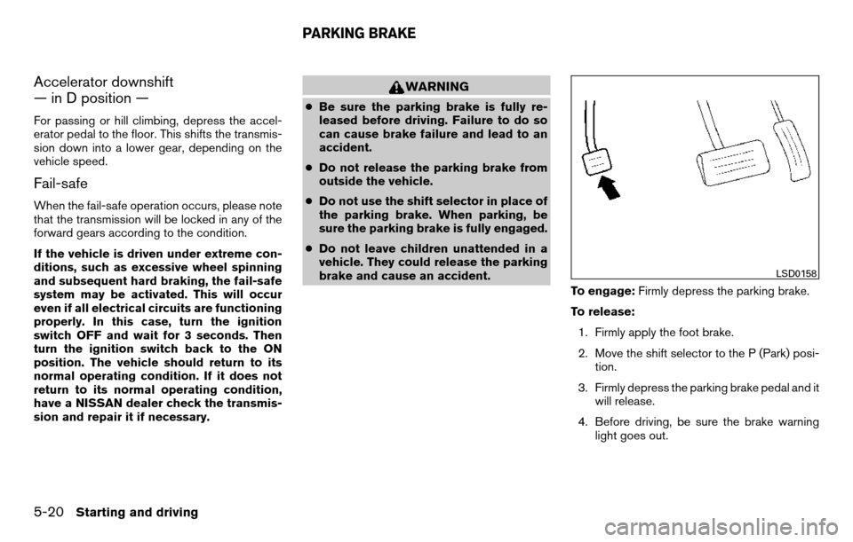 NISSAN TITAN 2013 1.G Owners Manual Accelerator downshift
— in D position —
For passing or hill climbing, depress the accel-
erator pedal to the floor. This shifts the transmis-
sion down into a lower gear, depending on the
vehicle 