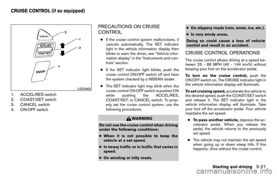NISSAN TITAN 2013 1.G Owners Manual 1. ACCEL/RES switch
2. COAST/SET switch
3. CANCEL switch
4. ON·OFF switch
PRECAUTIONS ON CRUISE
CONTROL
●If the cruise control system malfunctions, it
cancels automatically. The SET indicator
light