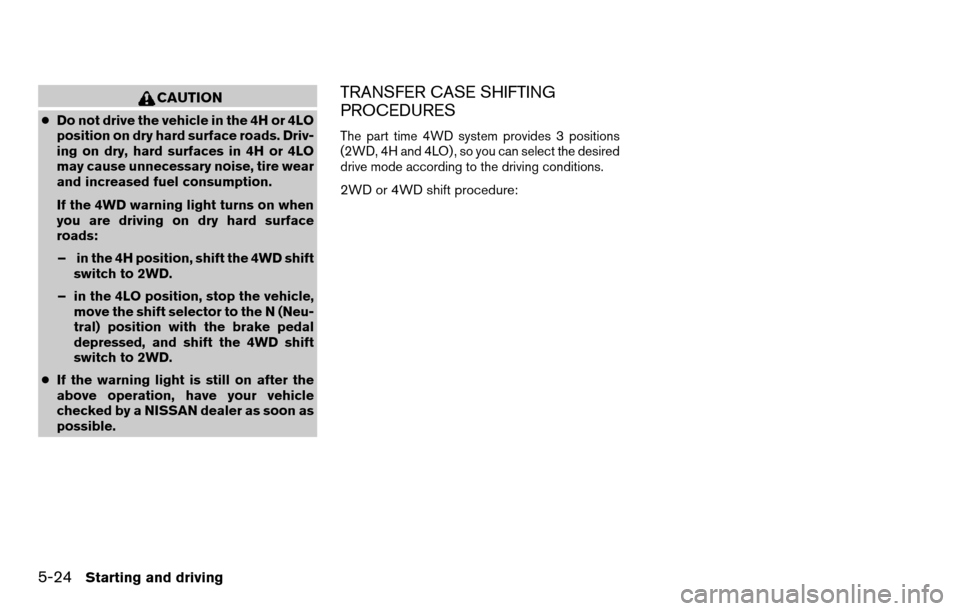 NISSAN TITAN 2013 1.G Owners Manual CAUTION
●Do not drive the vehicle in the 4H or 4LO
position on dry hard surface roads. Driv-
ing on dry, hard surfaces in 4H or 4LO
may cause unnecessary noise, tire wear
and increased fuel consumpt