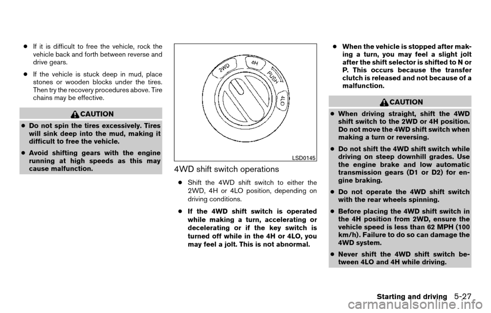 NISSAN TITAN 2013 1.G User Guide ●If it is difficult to free the vehicle, rock the
vehicle back and forth between reverse and
drive gears.
● If the vehicle is stuck deep in mud, place
stones or wooden blocks under the tires.
Then