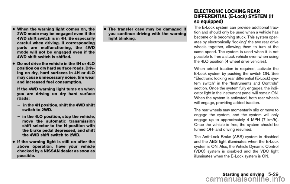 NISSAN TITAN 2013 1.G Owners Manual ●When the warning light comes on, the
2WD mode may be engaged even if the
4WD shift switch is in 4H. Be especially
careful when driving. If corresponding
parts are malfunctioning, the 4WD
mode will 