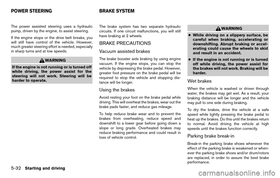 NISSAN TITAN 2013 1.G Owners Manual The power assisted steering uses a hydraulic
pump, driven by the engine, to assist steering.
If the engine stops or the drive belt breaks, you
will still have control of the vehicle. However,
much gre