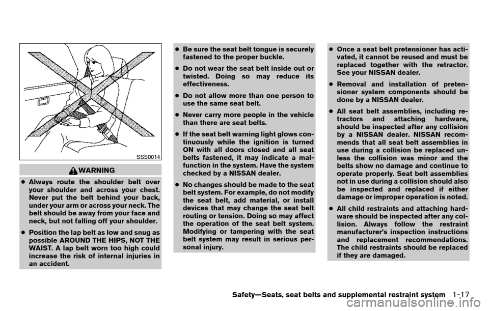 NISSAN TITAN 2013 1.G Owners Manual WARNING
●Always route the shoulder belt over
your shoulder and across your chest.
Never put the belt behind your back,
under your arm or across your neck. The
belt should be away from your face and
