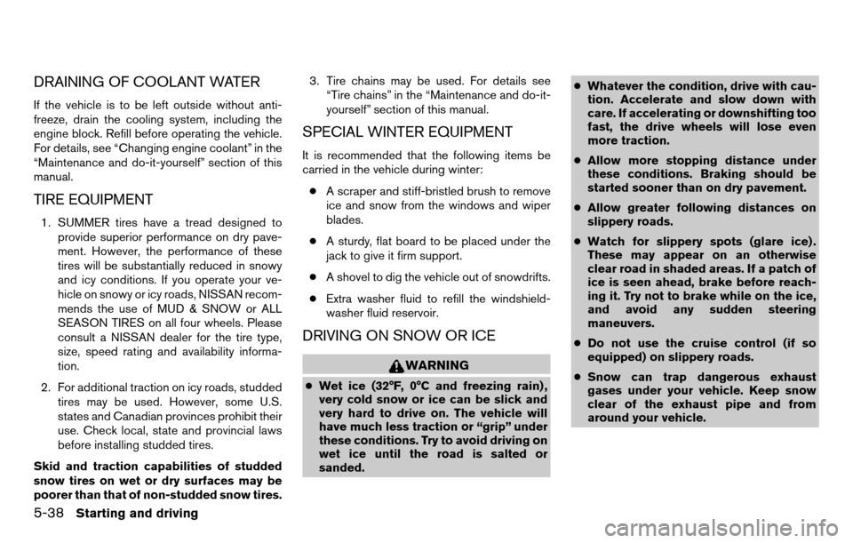 NISSAN TITAN 2013 1.G User Guide DRAINING OF COOLANT WATER
If the vehicle is to be left outside without anti-
freeze, drain the cooling system, including the
engine block. Refill before operating the vehicle.
For details, see “Chan