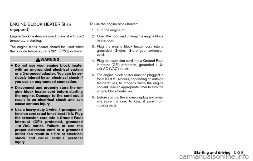 NISSAN TITAN 2013 1.G Owners Manual ENGINE BLOCK HEATER (if so
equipped)
Engine block heaters are used to assist with cold
temperature starting.
The engine block heater should be used when
the outside temperature is 20°F (-7°C) or low