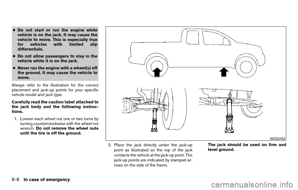 NISSAN TITAN 2013 1.G Owners Guide ●Do not start or run the engine while
vehicle is on the jack. It may cause the
vehicle to move. This is especially true
for vehicles with limited slip
differentials.
● Do not allow passengers to s