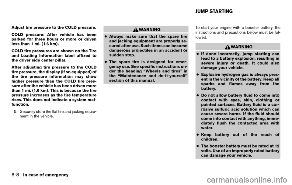 NISSAN TITAN 2013 1.G User Guide Adjust tire pressure to the COLD pressure.
COLD pressure: After vehicle has been
parked for three hours or more or driven
less than 1 mi. (1.6 km) .
COLD tire pressures are shown on the Tire
and Loadi