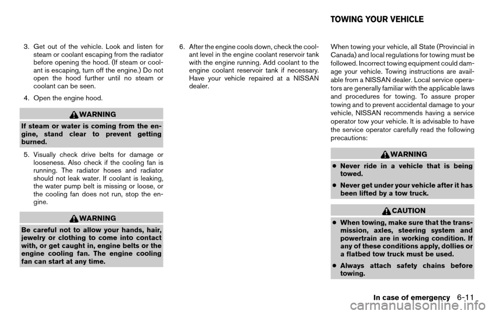 NISSAN TITAN 2013 1.G Owners Manual 3. Get out of the vehicle. Look and listen forsteam or coolant escaping from the radiator
before opening the hood. (If steam or cool-
ant is escaping, turn off the engine.) Do not
open the hood furthe