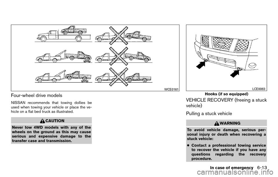 NISSAN TITAN 2013 1.G Owners Manual Four-wheel drive models
NISSAN recommends that towing dollies be
used when towing your vehicle or place the ve-
hicle on a flat bed truck as illustrated.
CAUTION
Never tow 4WD models with any of the
w