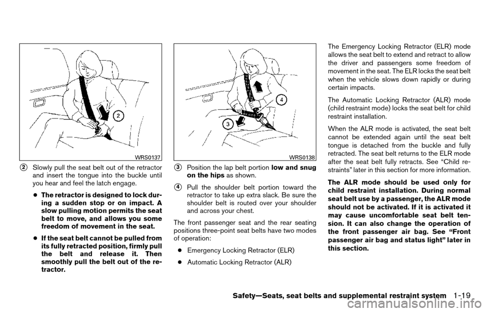 NISSAN TITAN 2013 1.G Owners Manual 2Slowly pull the seat belt out of the retractor
and insert the tongue into the buckle until
you hear and feel the latch engage.
● The retractor is designed to lock dur-
ing a sudden stop or on impa