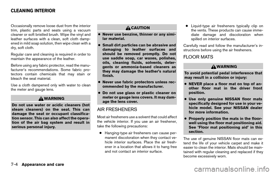 NISSAN TITAN 2013 1.G Owners Manual Occasionally remove loose dust from the interior
trim, plastic parts and seats using a vacuum
cleaner or soft bristled brush. Wipe the vinyl and
leather surfaces with a clean, soft cloth damp-
ened in