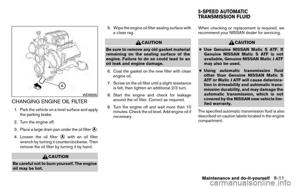 NISSAN TITAN 2013 1.G User Guide CHANGING ENGINE OIL FILTER
1. Park the vehicle on a level surface and applythe parking brake.
2. Turn the engine off.
3. Place a large drain pan under the oil filter
A.
4. Loosen the oil filter
Awit