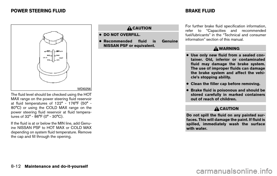 NISSAN TITAN 2013 1.G Owners Manual The fluid level should be checked using the HOT
MAX range on the power steering fluid reservoir
at fluid temperatures of 122° - 176°F (50° -
80°C) or using the COLD MAX range on the
power steering