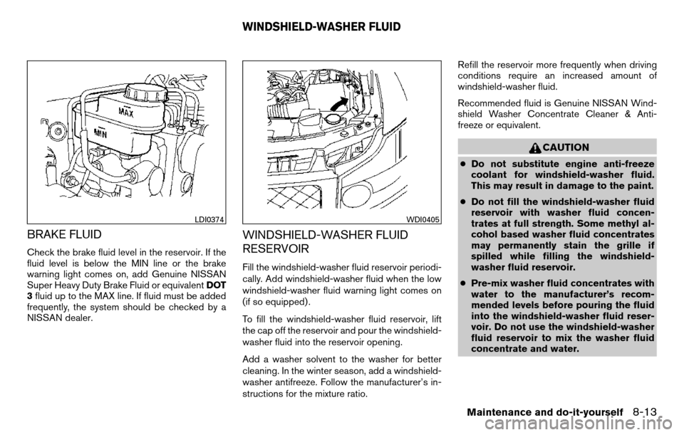 NISSAN TITAN 2013 1.G Owners Guide BRAKE FLUID
Check the brake fluid level in the reservoir. If the
fluid level is below the MIN line or the brake
warning light comes on, add Genuine NISSAN
Super Heavy Duty Brake Fluid or equivalentDOT