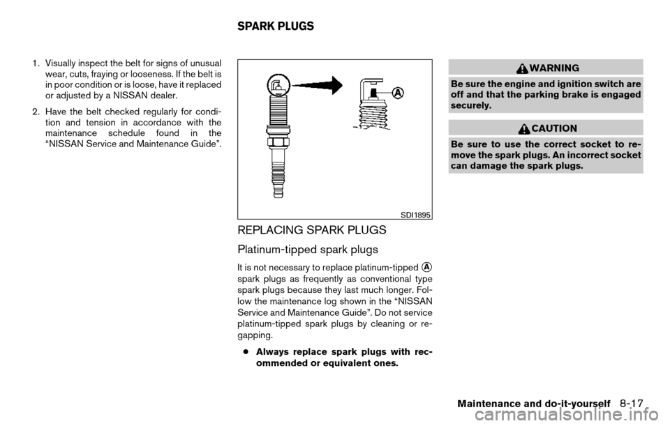 NISSAN TITAN 2013 1.G Owners Manual 1. Visually inspect the belt for signs of unusualwear, cuts, fraying or looseness. If the belt is
in poor condition or is loose, have it replaced
or adjusted by a NISSAN dealer.
2. Have the belt check