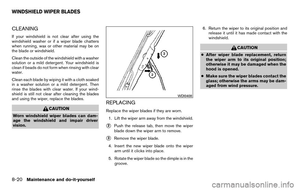 NISSAN TITAN 2013 1.G Owners Manual CLEANING
If your windshield is not clear after using the
windshield washer or if a wiper blade chatters
when running, wax or other material may be on
the blade or windshield.
Clean the outside of the 