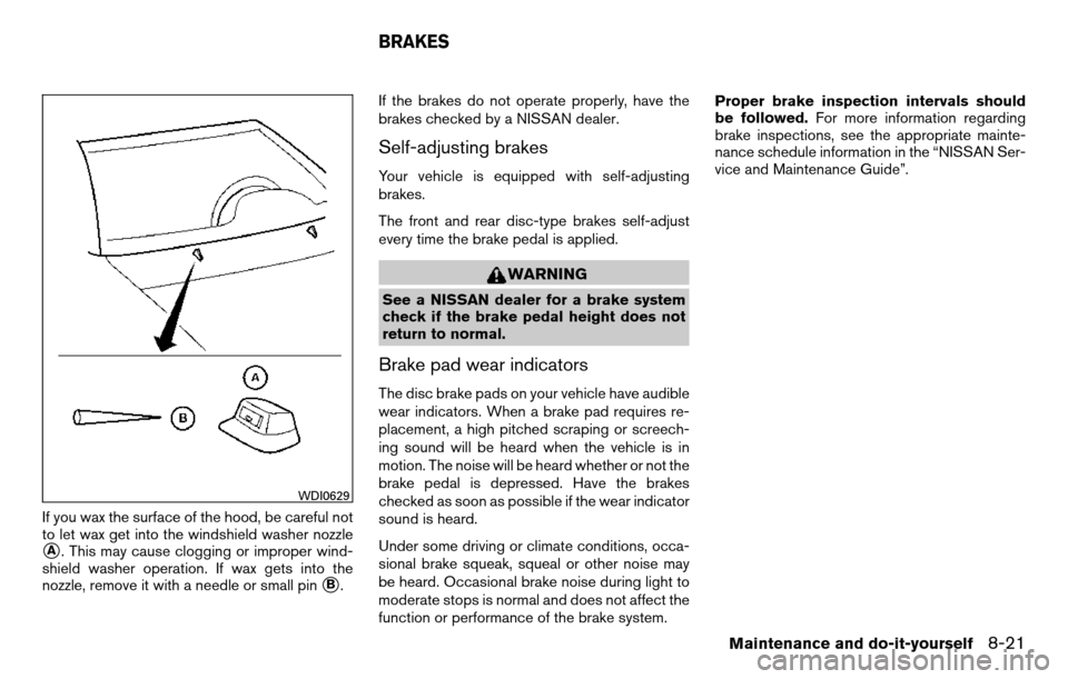 NISSAN TITAN 2013 1.G Owners Manual If you wax the surface of the hood, be careful not
to let wax get into the windshield washer nozzle
A. This may cause clogging or improper wind-
shield washer operation. If wax gets into the
nozzle, 