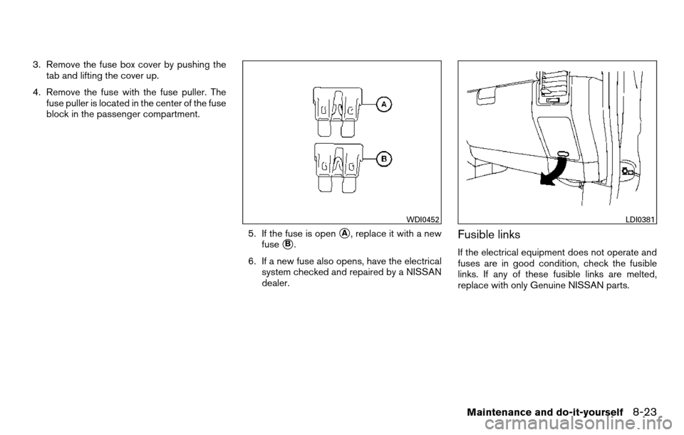 NISSAN TITAN 2013 1.G Owners Manual 3. Remove the fuse box cover by pushing thetab and lifting the cover up.
4. Remove the fuse with the fuse puller. The fuse puller is located in the center of the fuse
block in the passenger compartmen