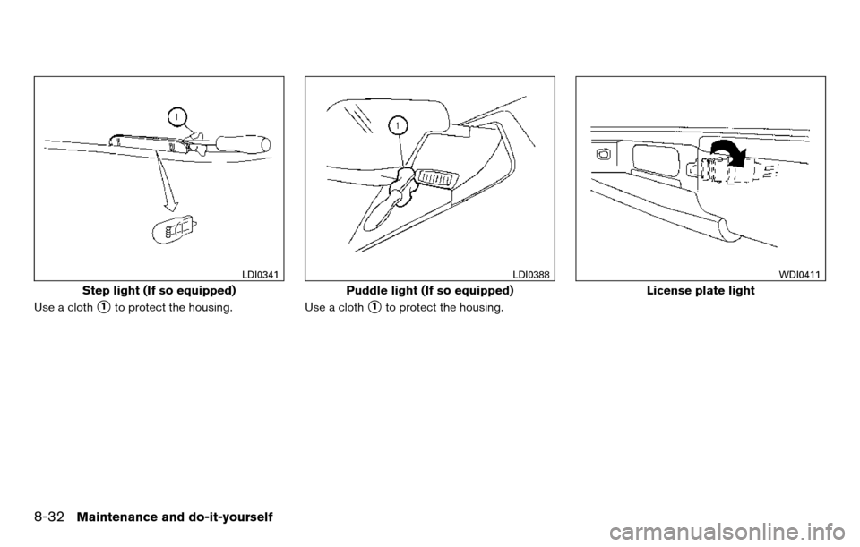 NISSAN TITAN 2013 1.G Owners Manual Use a cloth1to protect the housing.Use a cloth1to protect the housing.
Step light (If so equipped)
LDI0341
Puddle light (If so equipped)
LDI0388
License plate light
WDI0411
8-32Maintenance and do-it