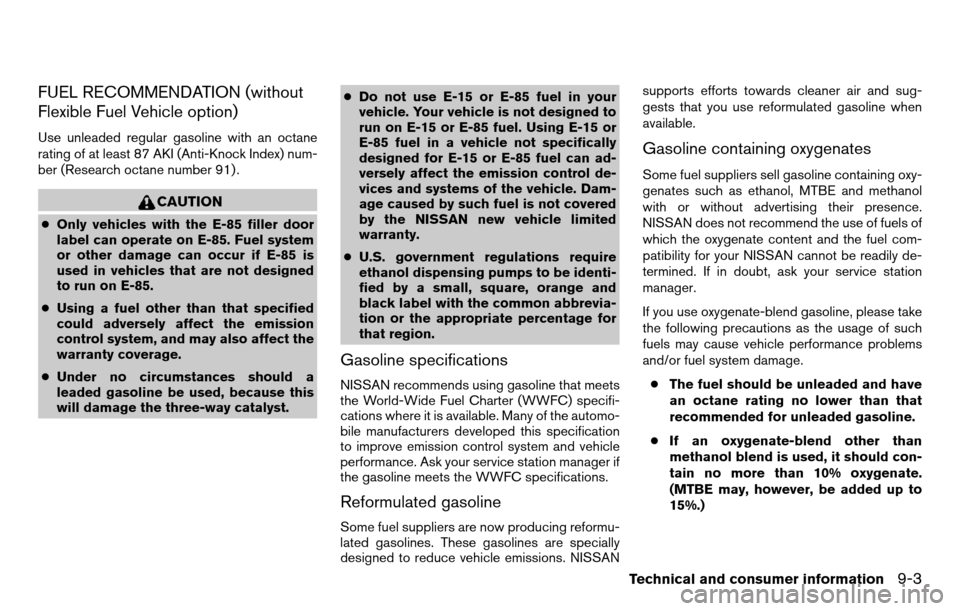 NISSAN TITAN 2013 1.G Owners Manual FUEL RECOMMENDATION (without
Flexible Fuel Vehicle option)
Use unleaded regular gasoline with an octane
rating of at least 87 AKI (Anti-Knock Index) num-
ber (Research octane number 91) .
CAUTION
●O