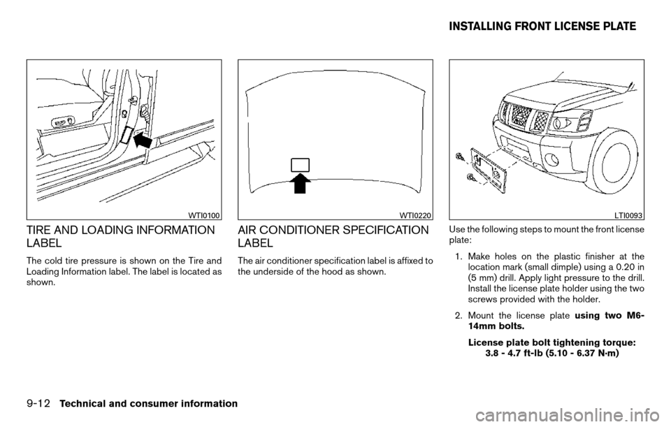 NISSAN TITAN 2013 1.G Owners Manual TIRE AND LOADING INFORMATION
LABEL
The cold tire pressure is shown on the Tire and
Loading Information label. The label is located as
shown.
AIR CONDITIONER SPECIFICATION
LABEL
The air conditioner spe NISSAN TITAN 2013 1.G Owners Manual TIRE AND LOADING INFORMATION
LABEL
The cold tire pressure is shown on the Tire and
Loading Information label. The label is located as
shown.
AIR CONDITIONER SPECIFICATION
LABEL
The air conditioner spe