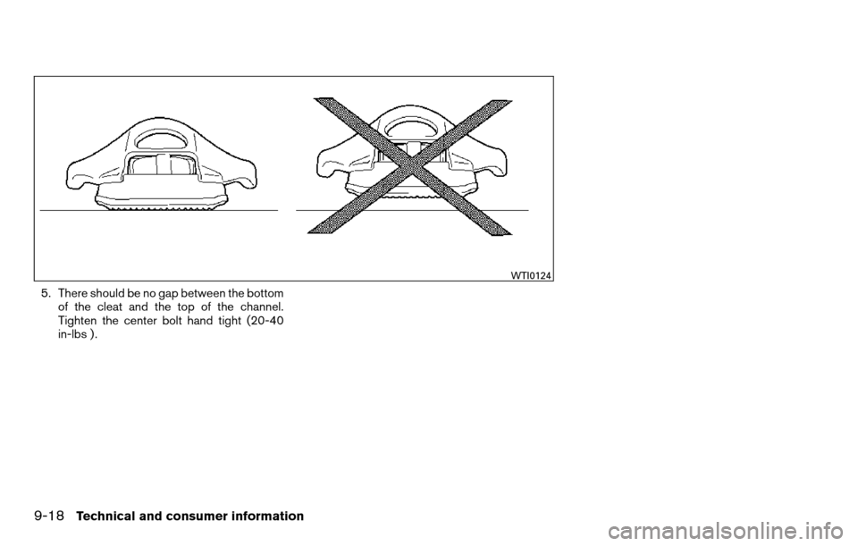 NISSAN TITAN 2013 1.G Owners Manual 5. There should be no gap between the bottomof the cleat and the top of the channel.
Tighten the center bolt hand tight (20-40
in-lbs ) .
WTI0124
9-18Technical and consumer information NISSAN TITAN 2013 1.G Owners Manual 5. There should be no gap between the bottomof the cleat and the top of the channel.
Tighten the center bolt hand tight (20-40
in-lbs ) .
WTI0124
9-18Technical and consumer information