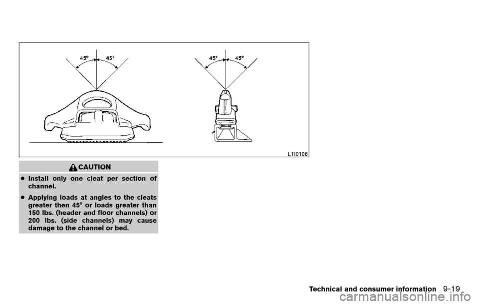 NISSAN TITAN 2013 1.G Owners Manual CAUTION
●Install only one cleat per section of
channel.
● Applying loads at angles to the cleats
greater then 45° or loads greater than
150 lbs. (header and floor channels) or
200 lbs. (side chan NISSAN TITAN 2013 1.G Owners Manual CAUTION
●Install only one cleat per section of
channel.
● Applying loads at angles to the cleats
greater then 45° or loads greater than
150 lbs. (header and floor channels) or
200 lbs. (side chan