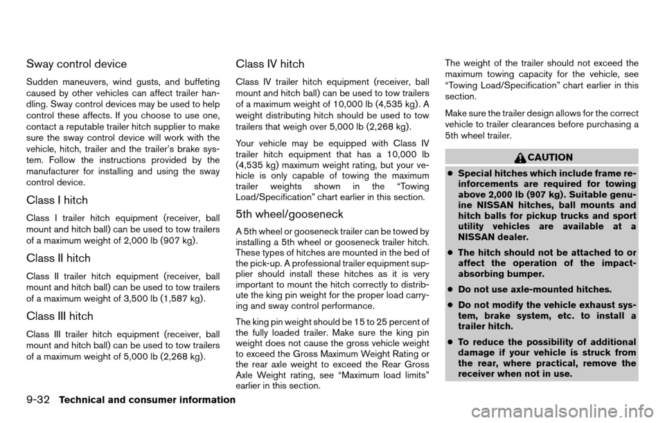 NISSAN TITAN 2013 1.G Owners Manual Sway control device
Sudden maneuvers, wind gusts, and buffeting
caused by other vehicles can affect trailer han-
dling. Sway control devices may be used to help
control these affects. If you choose to